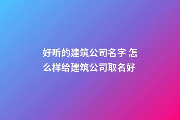 好听的建筑公司名字 怎么样给建筑公司取名好-第1张-公司起名-玄机派